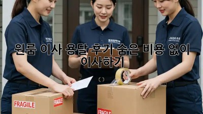 원룸 이사 용달 후기: 숨은 비용 없이 이사하기